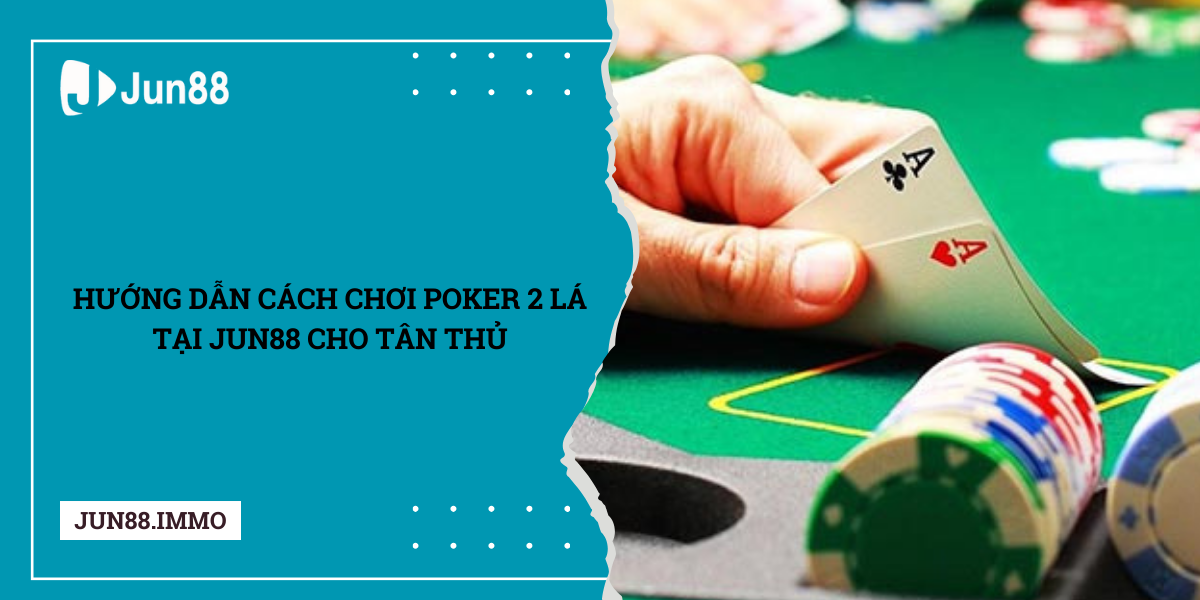 Huong-dan-cach-choi-Poker-2-la-tai-Jun88-cho-tan-thu